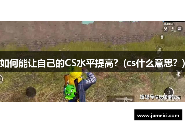 如何能让自己的CS水平提高?(cs什么意思?)
