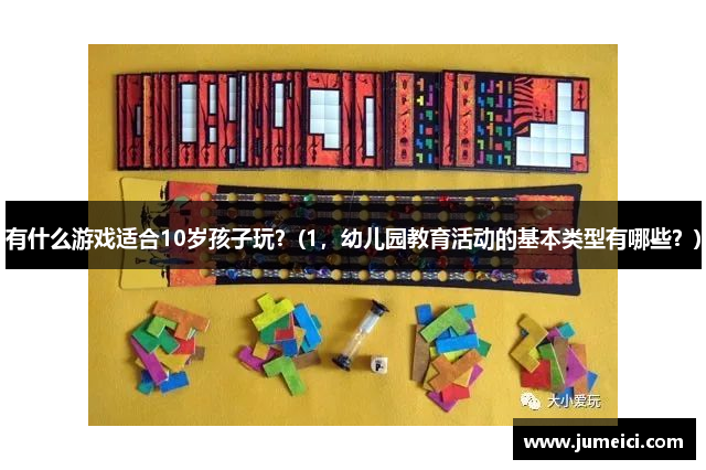 有什么游戏适合10岁孩子玩?(1,幼儿园教育活动的基本类型有哪些?)