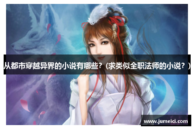 从都市穿越异界的小说有哪些?(求类似全职法师的小说?)