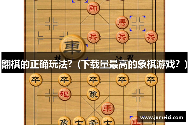 翻棋的正确玩法?(下载量最高的象棋游戏?)