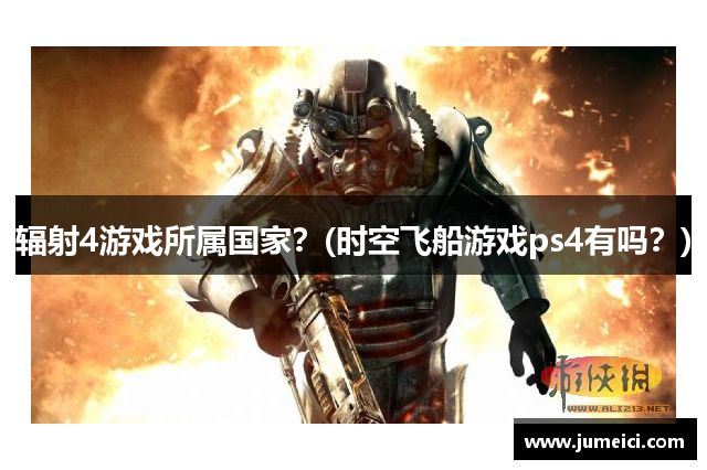 辐射4游戏所属国家?(时空飞船游戏ps4有吗?)