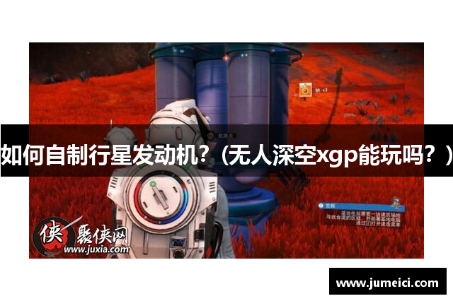 如何自制行星发动机?(无人深空xgp能玩吗?)