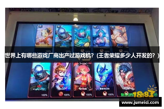 世界上有哪些游戏厂商出产过游戏机?(王者荣耀多少人开发的?)