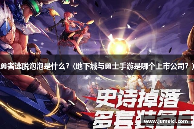勇者逃脱泡泡是什么?(地下城与勇士手游是哪个上市公司?)