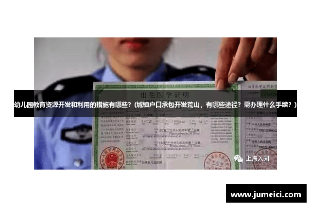 幼儿园教育资源开发和利用的措施有哪些?(城镇户口承包开发荒山,有哪些途径?需办理什么手续?)