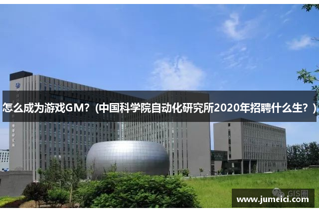 怎么成为游戏GM?(中国科学院自动化研究所2020年招聘什么生?)