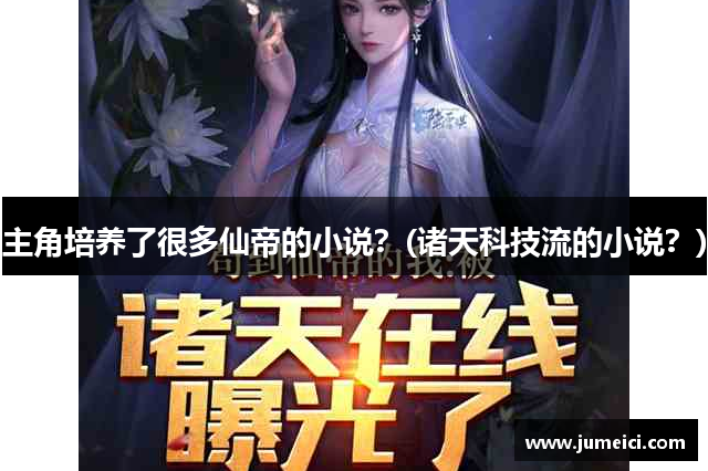 主角培养了很多仙帝的小说?(诸天科技流的小说?)