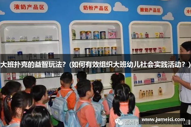 大班扑克的益智玩法?(如何有效组织大班幼儿社会实践活动?)