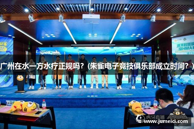 广州在水一方水疗正规吗?(朱雀电子竞技俱乐部成立时间?)