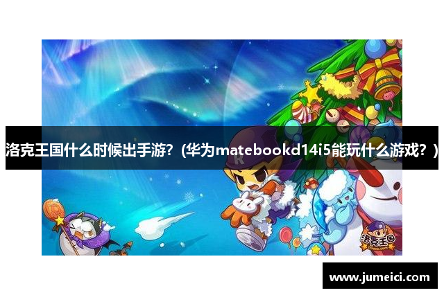 洛克王国什么时候出手游?(华为matebookd14i5能玩什么游戏?)