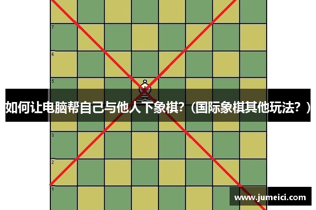 如何让电脑帮自己与他人下象棋?(国际象棋其他玩法?)