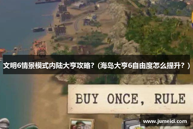 文明6情景模式内陆大亨攻略?(海岛大亨6自由度怎么提升?)