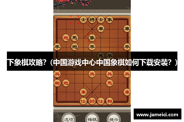 下象棋攻略?(中国游戏中心中国象棋如何下载安装?)