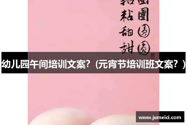 幼儿园午间培训文案?(元宵节培训班文案?)